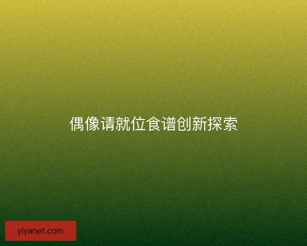 偶像请就位食谱创新探索