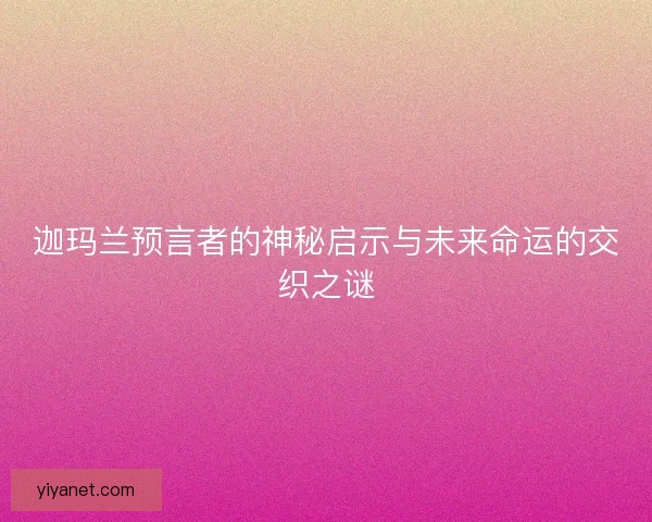 迦玛兰预言者的神秘启示与未来命运的交织之谜 迦玛兰预言者的神秘启示与未来命运的交织之谜
