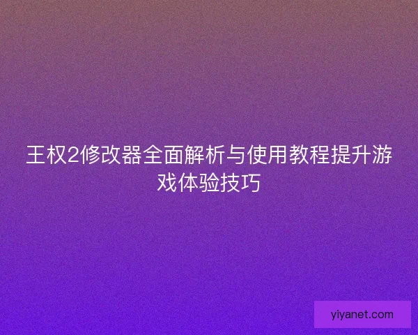 王权2修改器全面解析与使用教程提升游戏体验技巧