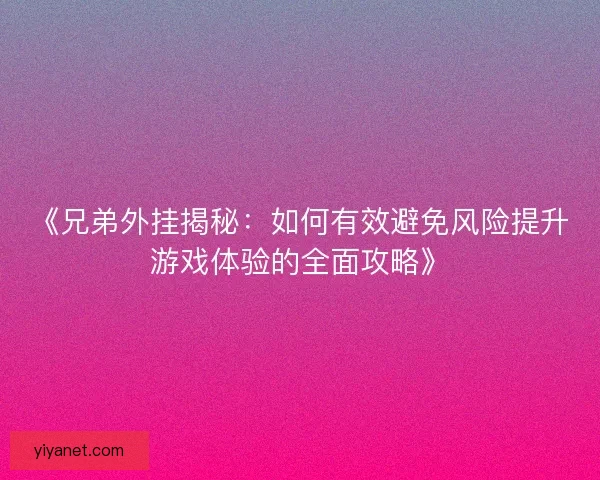 《兄弟外挂揭秘:如何有效避免风险提升游戏体验的全面攻略》 《兄弟外挂揭秘:如何有效避免风险提升游戏体验的全面攻略》