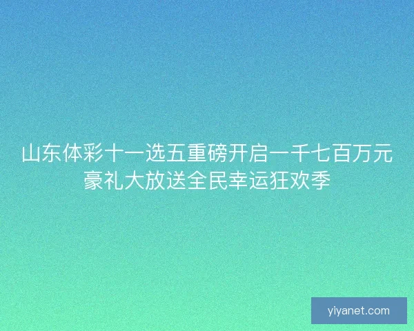 山东体彩十一选五重磅开启一千七百万元豪礼大放送全民幸运狂欢季 山东体彩十一选五重磅开启一千七百万元豪礼大放送全民幸运狂欢季