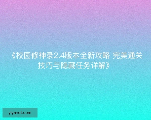 《校园修神录2.4版本全新攻略 完美通关技巧与隐藏任务详解》
