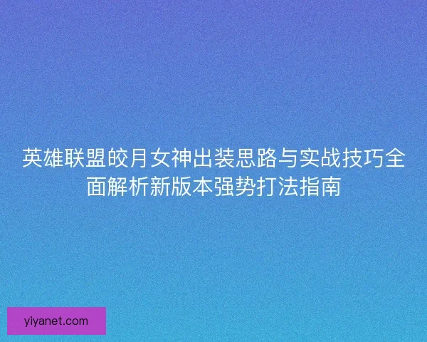 英雄联盟皎月女神出装思路与实战技巧全面解析新版本强势打法指南