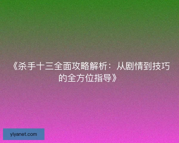 《杀手十三全面攻略解析:从剧情到技巧的全方位指导》 《杀手十三全面攻略解析:从剧情到技巧的全方位指导》