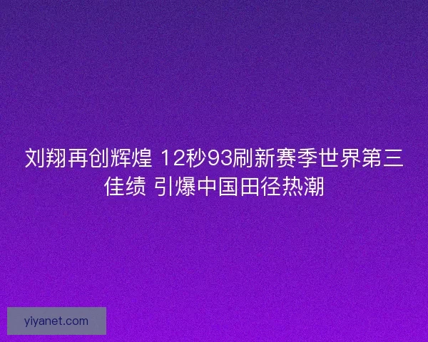刘翔再创辉煌 12秒93刷新赛季世界第三佳绩 引爆中国田径热潮 刘翔再创辉煌 12秒93刷新赛季世界第三佳绩 引爆中国田径热潮