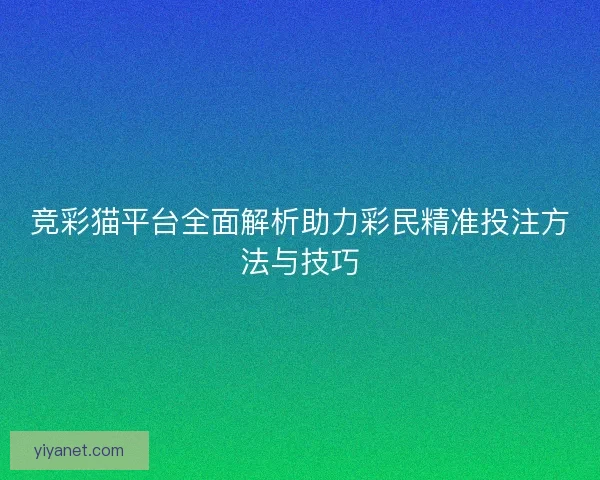 竞彩猫平台全面解析助力彩民精准投注方法与技巧