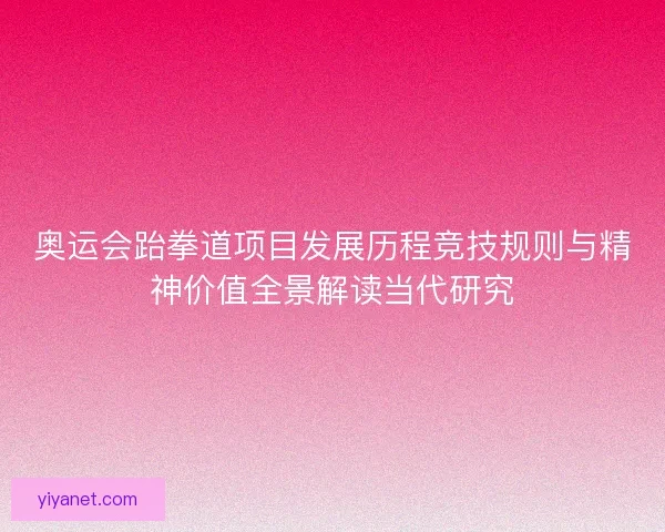 奥运会跆拳道项目发展历程竞技规则与精神价值全景解读当代研究